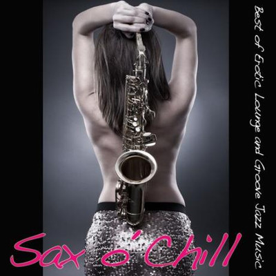 Sax O Chill [Best of Erotic Lounge and Groove Jazz Music] (2015) MP3